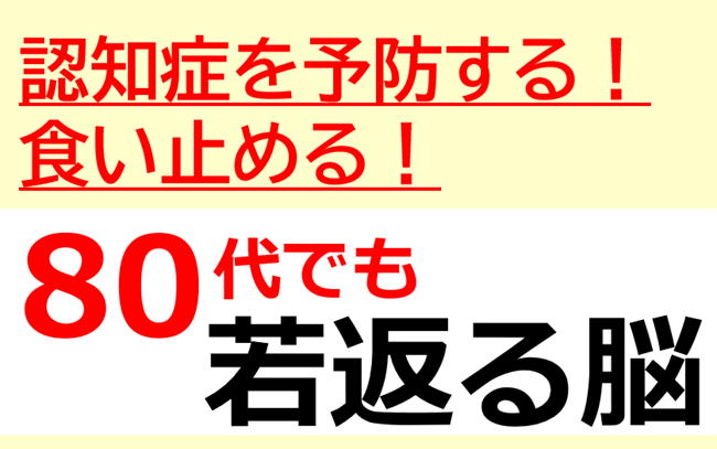 脳認知症を予防する！食い止める！～80代でも若返る脳～
